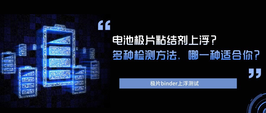 电池极片粘结剂上浮？多种检测方法解析，哪一种适合你？